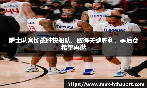 爵士队客场战胜快船队，取得关键胜利，季后赛希望再燃
