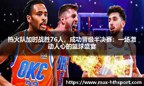 热火队加时战胜76人，成功晋级半决赛：一场激动人心的篮球盛宴