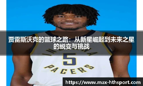 贾雷斯沃克的篮球之路：从新星崛起到未来之星的蜕变与挑战