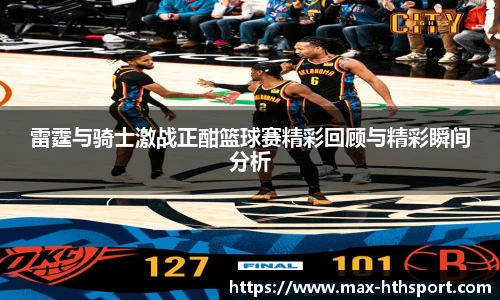 雷霆与骑士激战正酣篮球赛精彩回顾与精彩瞬间分析