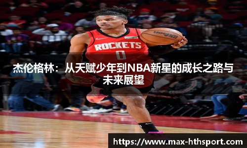 杰伦格林：从天赋少年到NBA新星的成长之路与未来展望