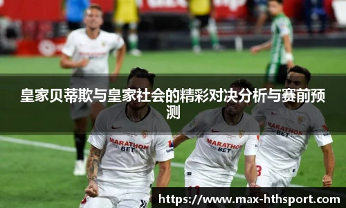 皇家贝蒂欺与皇家社会的精彩对决分析与赛前预测