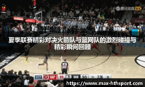 夏季联赛精彩对决火箭队与篮网队的激烈碰撞与精彩瞬间回顾