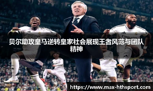贝尔助攻皇马逆转皇家社会展现王者风范与团队精神